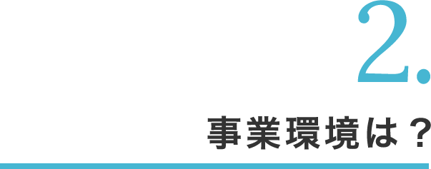 2.事業環境は？